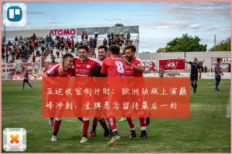 亚运收官倒计时：欧洲劲旅上演巅峰冲刺，金牌悬念留待最后一刻