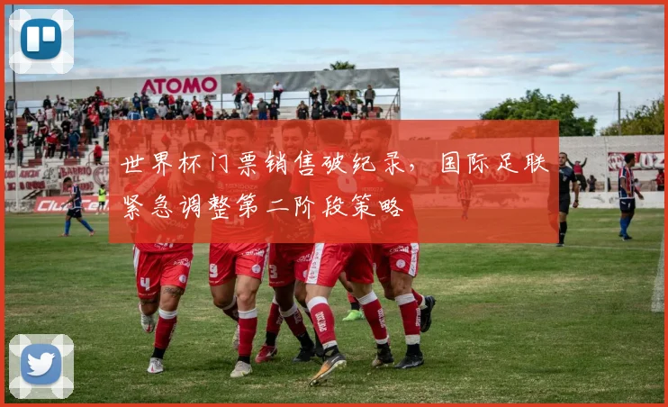 世界杯门票销售破纪录，国际足联紧急调整第二阶段策略