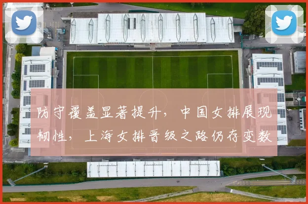 防守覆盖显著提升，中国女排展现韧性，上海女排晋级之路仍存变数