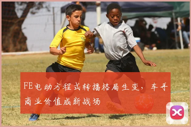 FE电动方程式转播格局生变，车手商业价值成新战场