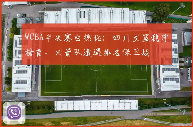 WCBA半决赛白热化：四川女篮稳守榜首，火箭队遭遇排名保卫战