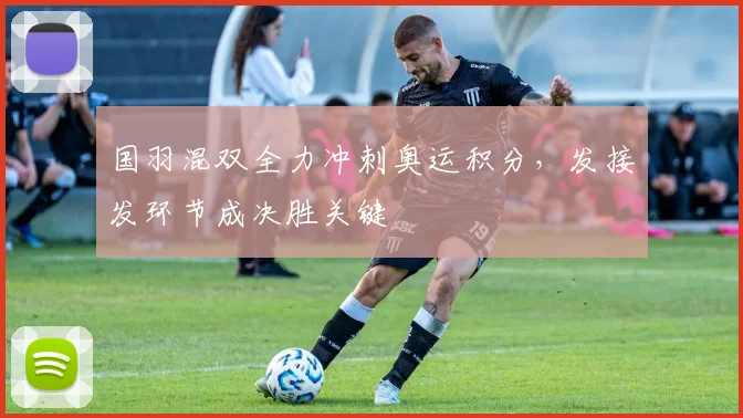 国羽混双全力冲刺奥运积分，发接发环节成决胜关键