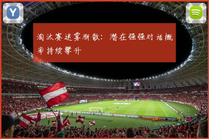 淘汰赛迷雾渐散：潜在强强对话概率持续攀升