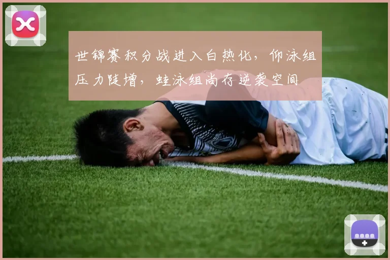 世锦赛积分战进入白热化，仰泳组压力陡增，蛙泳组尚存逆袭空间